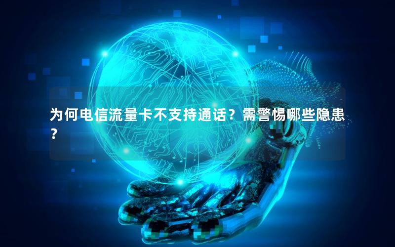 为何电信流量卡不支持通话？需警惕哪些隐患？