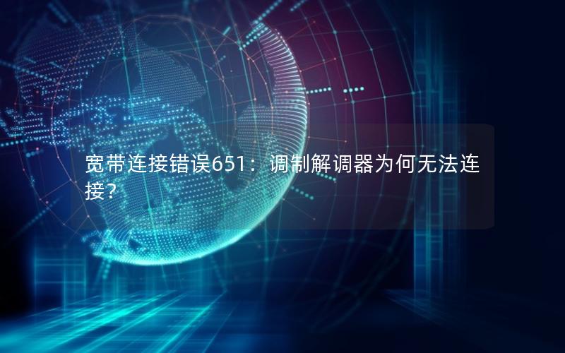 宽带连接错误651：调制解调器为何无法连接？
