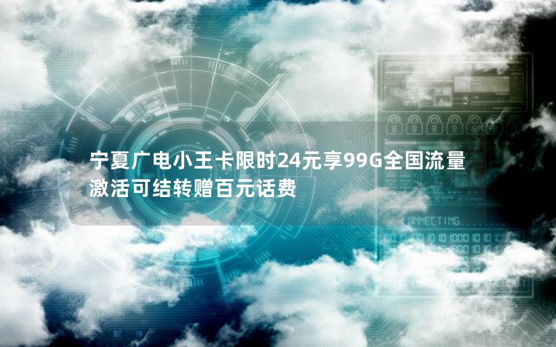 宁夏广电小王卡限时24元享99G全国流量 激活可结转赠百元话费