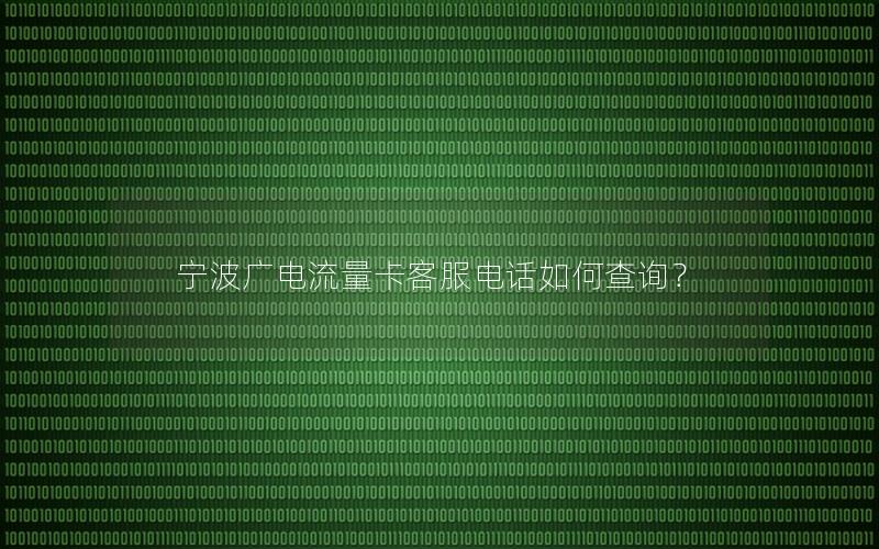 宁波广电流量卡客服电话如何查询？