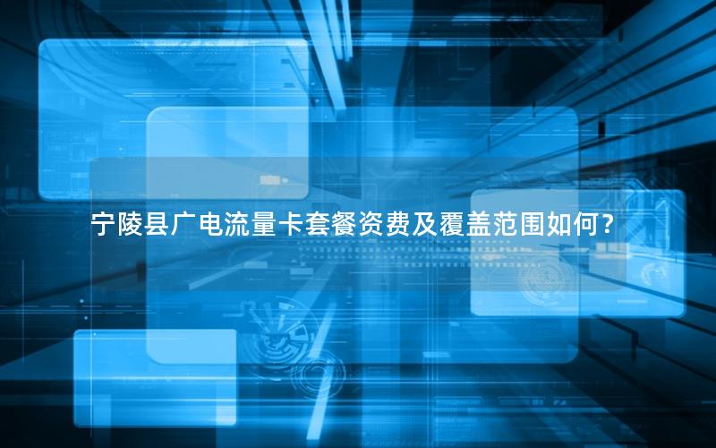 宁陵县广电流量卡套餐资费及覆盖范围如何？