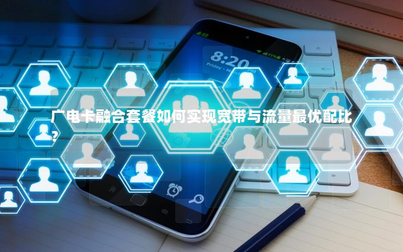 广电卡融合套餐如何实现宽带与流量最优配比？