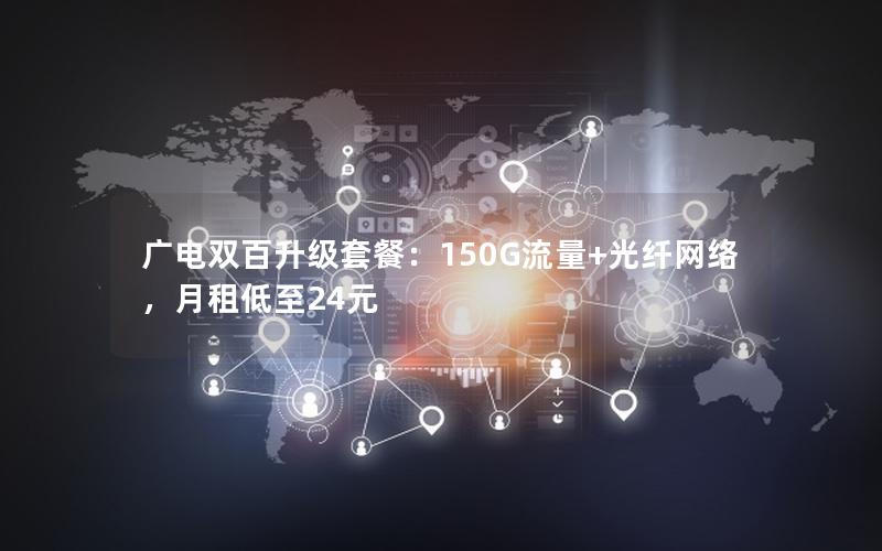 广电双百升级套餐：150G流量+光纤网络，月租低至24元
