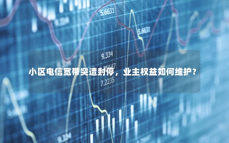 小区电信宽带突遭封停，业主权益如何维护？