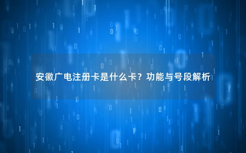 安徽广电注册卡是什么卡？功能与号段解析