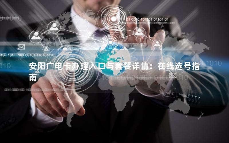 安阳广电卡办理入口与套餐详情：在线选号指南