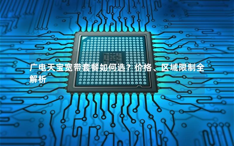 广电天宝宽带套餐如何选？价格、区域限制全解析