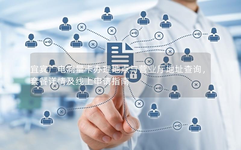 宜宾广电流量卡办理地点与营业厅地址查询，套餐详情及线上申请指南