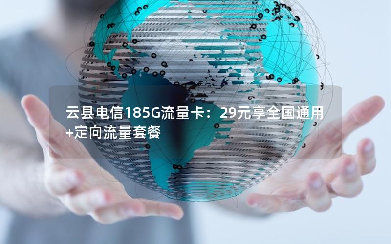 云县电信185G流量卡：29元享全国通用+定向流量套餐