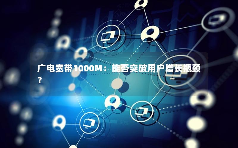 广电宽带1000M：能否突破用户增长瓶颈？
