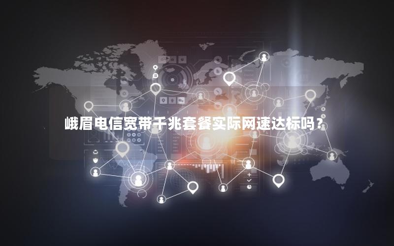 峨眉电信宽带千兆套餐实际网速达标吗？