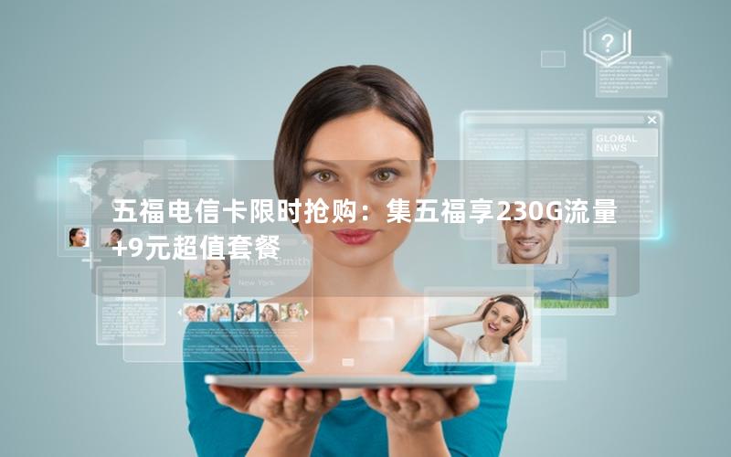 五福电信卡限时抢购：集五福享230G流量+9元超值套餐