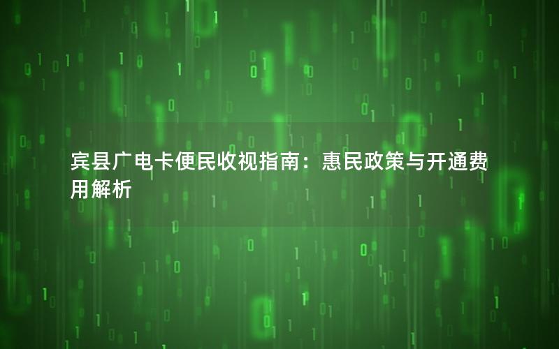 宾县广电卡便民收视指南：惠民政策与开通费用解析
