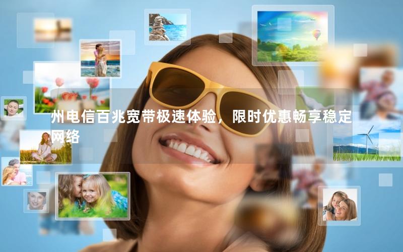 州电信百兆宽带极速体验，限时优惠畅享稳定网络