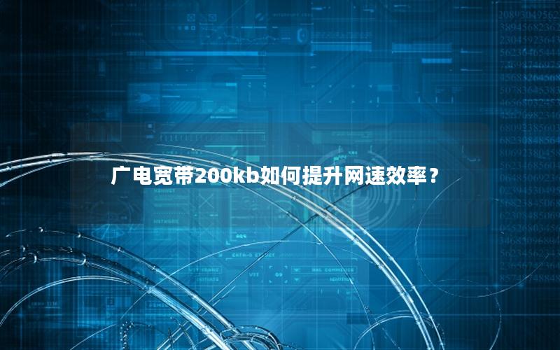 广电宽带200kb如何提升网速效率？
