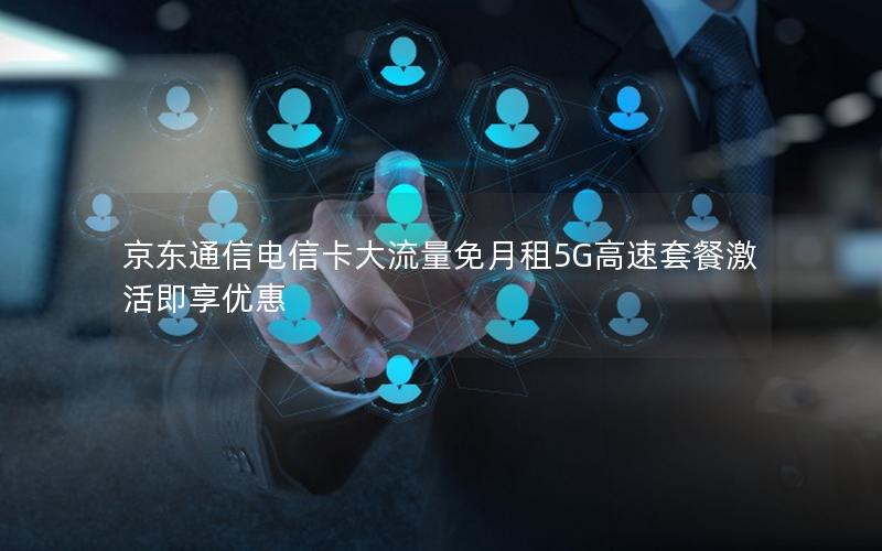 京东通信电信卡大流量免月租5G高速套餐激活即享优惠