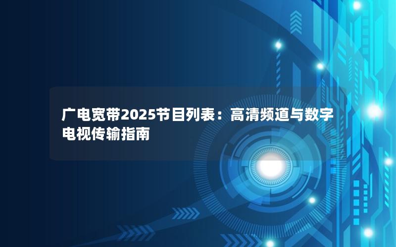 广电宽带2025节目列表：高清频道与数字电视传输指南