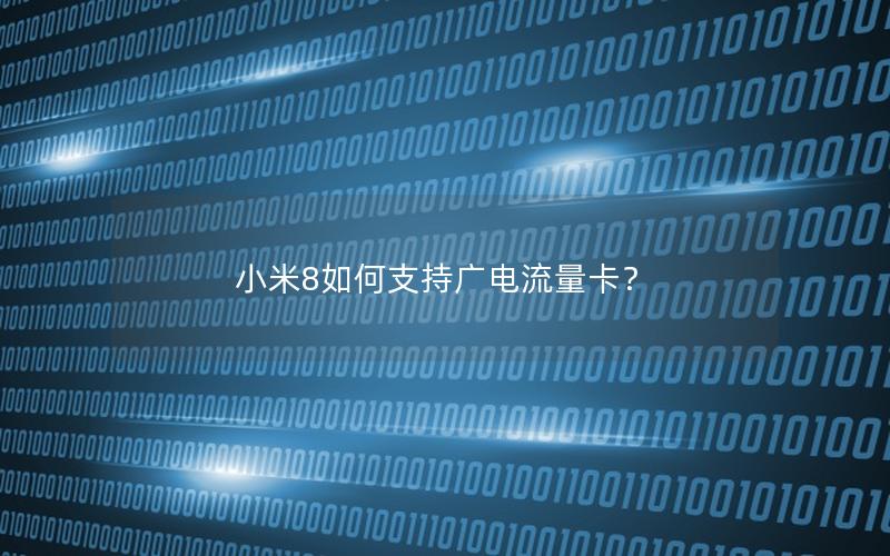 小米8如何支持广电流量卡？