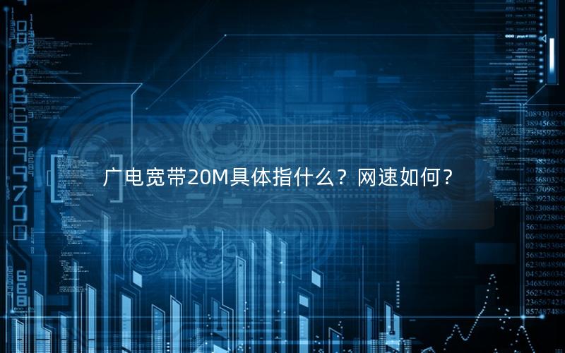 广电宽带20M具体指什么？网速如何？