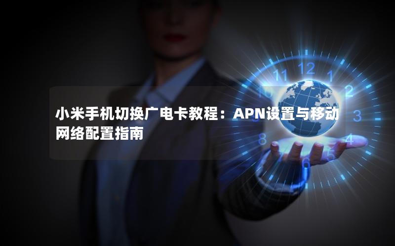 小米手机切换广电卡教程：APN设置与移动网络配置指南