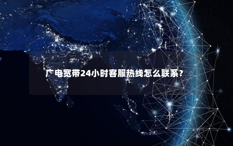 广电宽带24小时客服热线怎么联系？