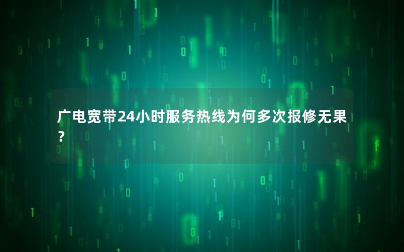 广电宽带24小时服务热线为何多次报修无果？