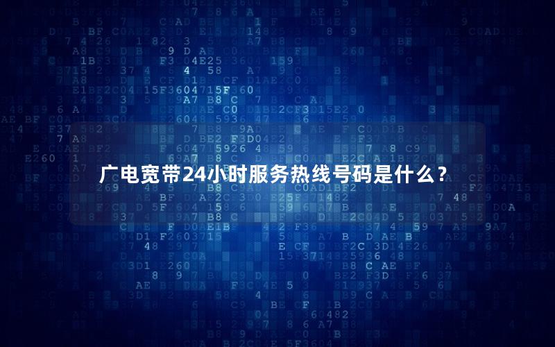 广电宽带24小时服务热线号码是什么？