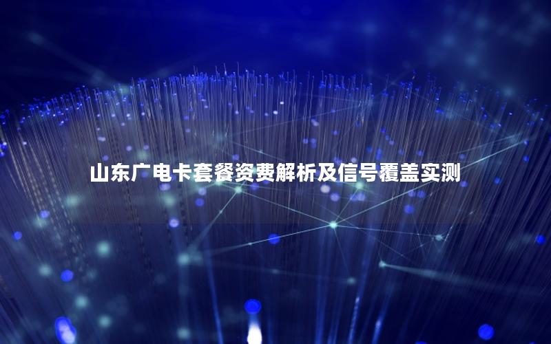 山东广电卡套餐资费解析及信号覆盖实测