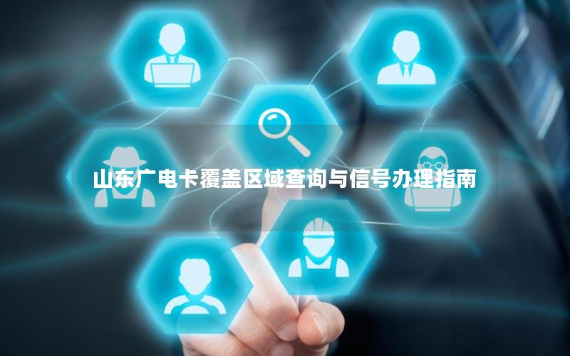 山东广电卡覆盖区域查询与信号办理指南