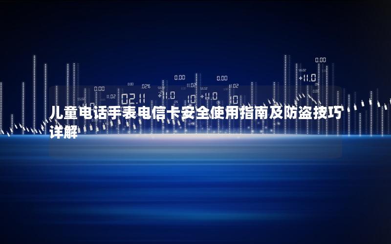 儿童电话手表电信卡安全使用指南及防盗技巧详解