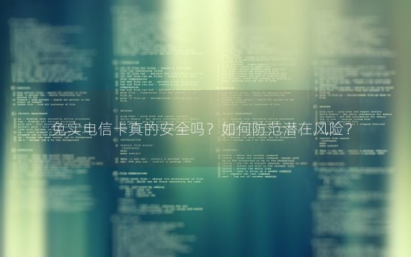 免实电信卡真的安全吗？如何防范潜在风险？