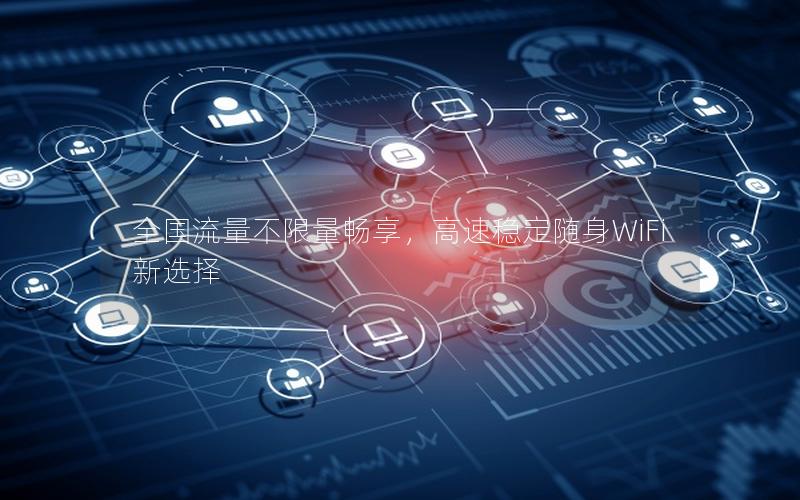 全国流量不限量畅享，高速稳定随身WiFi新选择