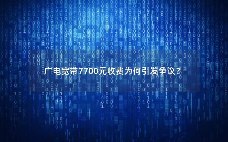 广电宽带7700元收费为何引发争议？