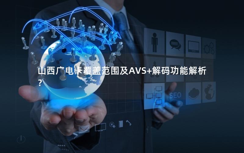 山西广电卡覆盖范围及AVS+解码功能解析？
