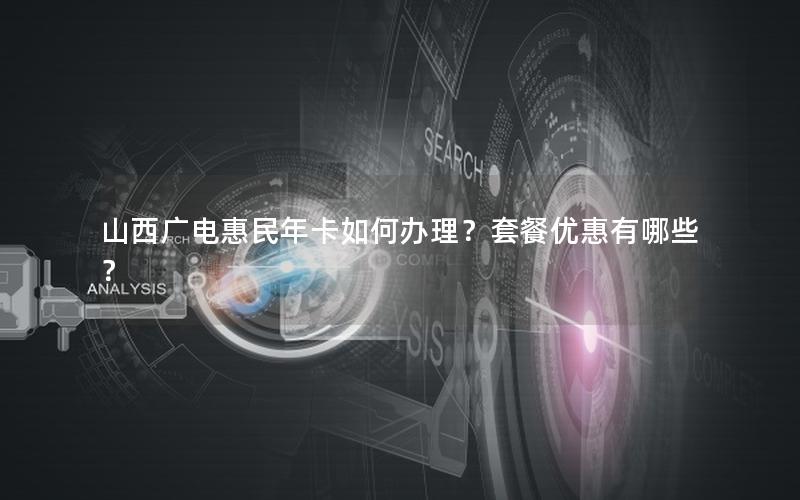 山西广电惠民年卡如何办理？套餐优惠有哪些？