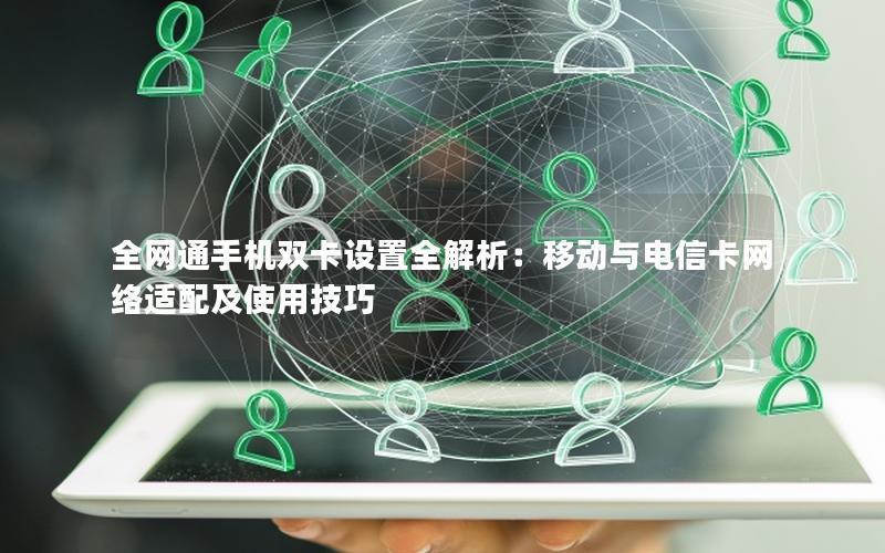 全网通手机双卡设置全解析：移动与电信卡网络适配及使用技巧