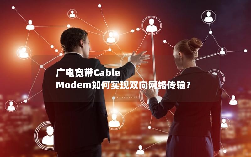 广电宽带Cable Modem如何实现双向网络传输？