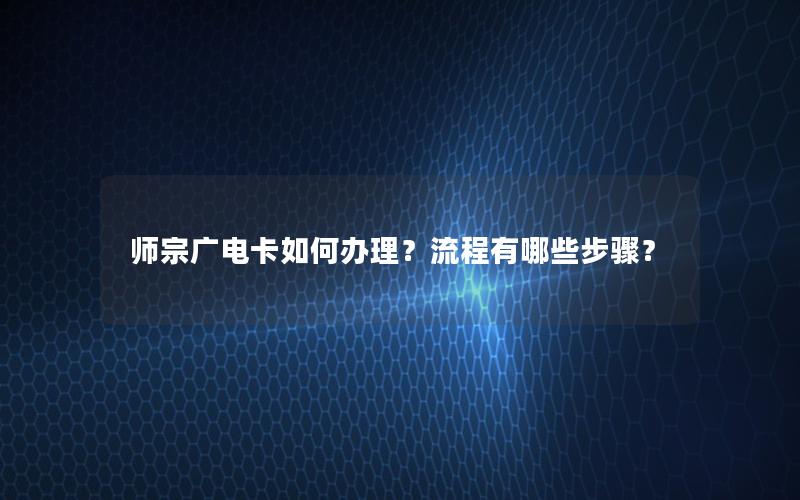 师宗广电卡如何办理？流程有哪些步骤？