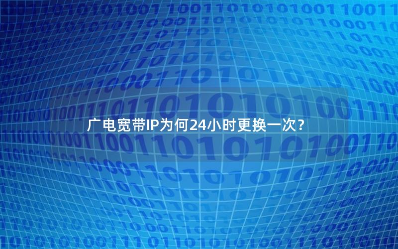 广电宽带IP为何24小时更换一次？