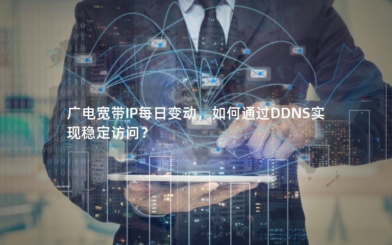 广电宽带IP每日变动，如何通过DDNS实现稳定访问？