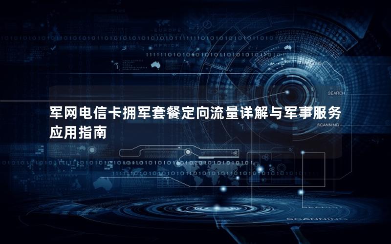 军网电信卡拥军套餐定向流量详解与军事服务应用指南