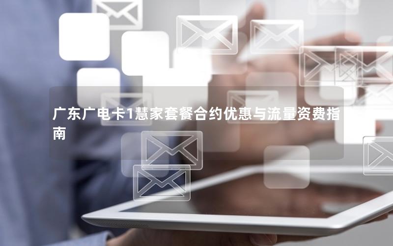 广东广电卡1慧家套餐合约优惠与流量资费指南