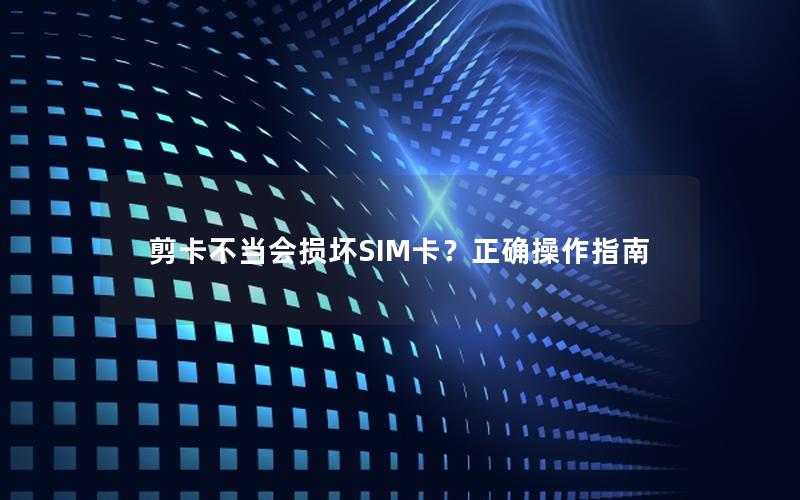 剪卡不当会损坏SIM卡？正确操作指南