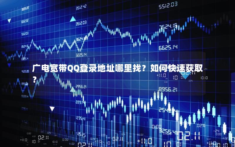 广电宽带QQ登录地址哪里找？如何快速获取？