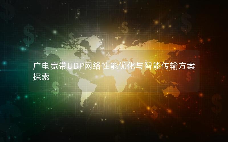广电宽带UDP网络性能优化与智能传输方案探索