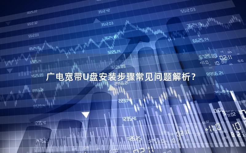 广电宽带U盘安装步骤常见问题解析？