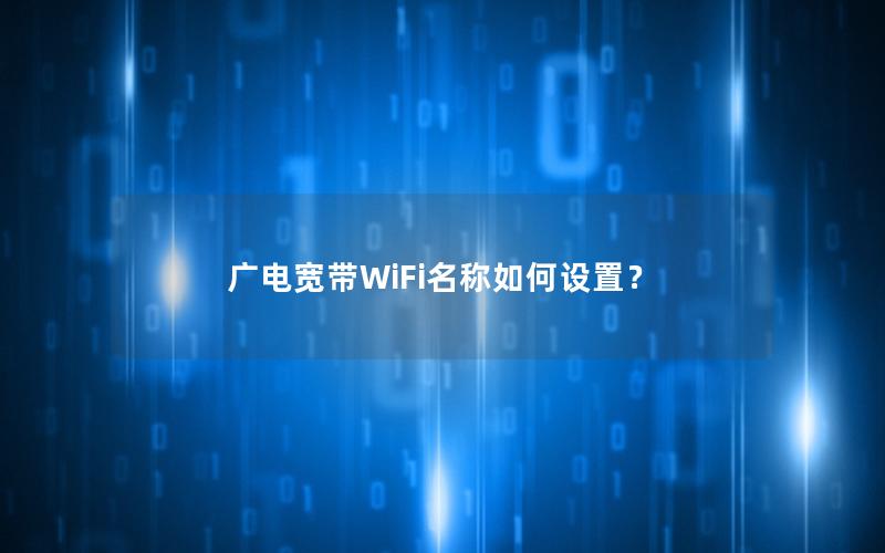 广电宽带WiFi名称如何设置？