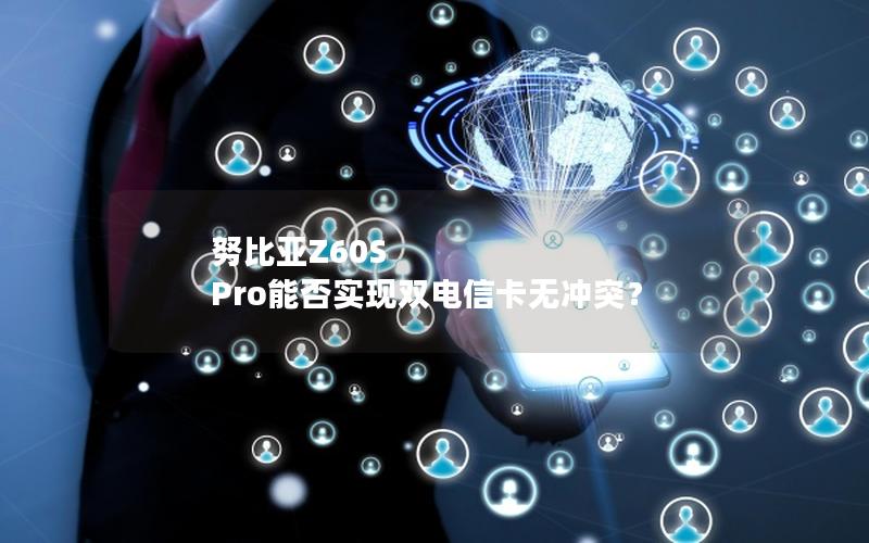 努比亚Z60S Pro能否实现双电信卡无冲突？