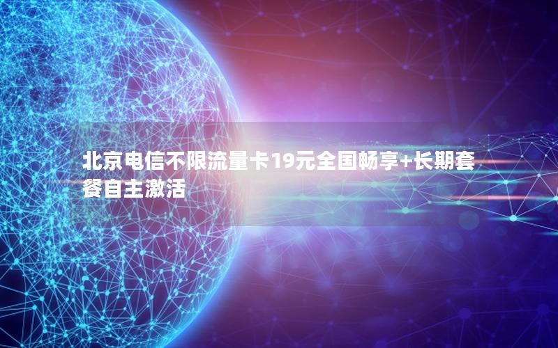 北京电信不限流量卡19元全国畅享+长期套餐自主激活