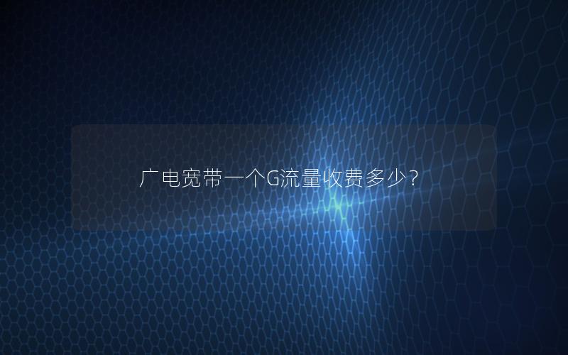 广电宽带一个G流量收费多少？